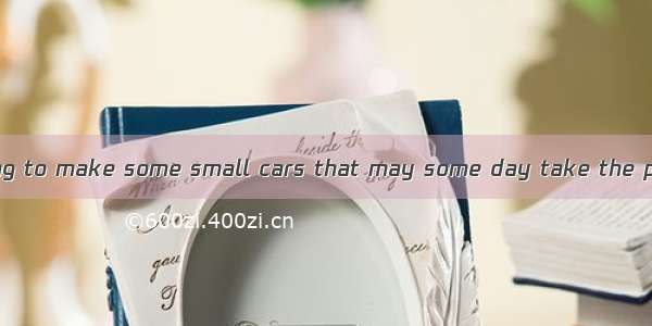 Scientists are trying to make some small cars that may some day take the place of today’s