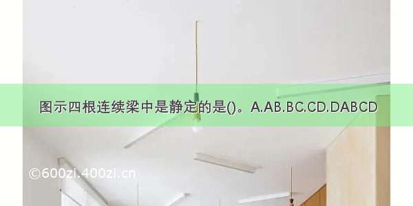 图示四根连续梁中是静定的是()。A.AB.BC.CD.DABCD