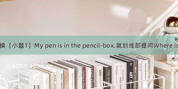 句型转换【小题1】My pen is in the pencil-box.就划线部提问Where is Are th