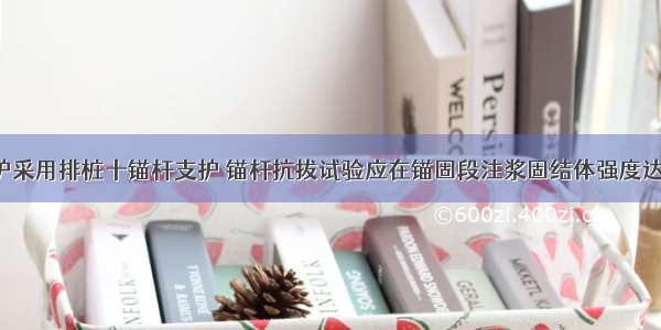 建筑基坑支护采用排桩十锚杆支护 锚杆抗拔试验应在锚固段注浆固结体强度达到15MPa或