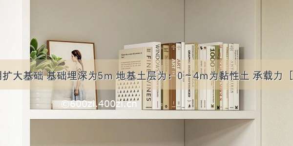 某桥梁采用扩大基础 基础埋深为5m 地基土层为：0～4m为黏性土 承载力［σ]=150kPa