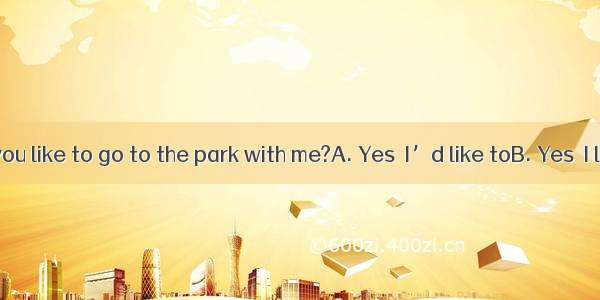 --Would you like to go to the park with me?A. Yes  I’d like toB. Yes  I like itC. N