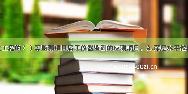 二级建筑基坑工程的（）等监测项目属于仪器监测的应测项目。A.深层水平位移B.地下水位