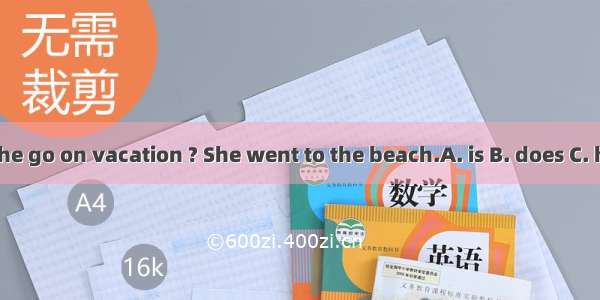 Where she go on vacation ? She went to the beach.A. is B. does C. has D did