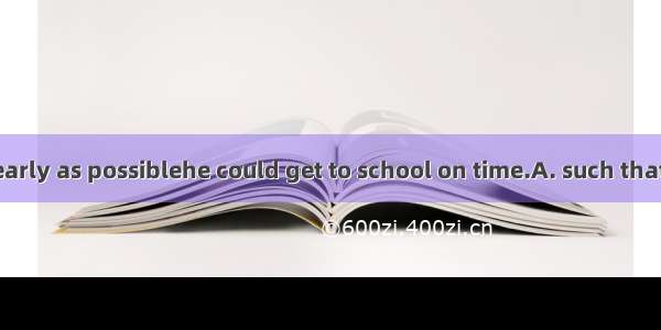 —He got up as early as possiblehe could get to school on time.A. such thatB. in order toC.