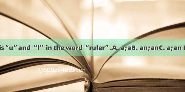 There is“u”and “l” in the word “ruler”.A. a;aB. an;anC. a;an D. an;a