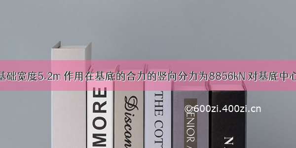 某公路桥台基础宽度5.2m 作用在基底的合力的竖向分力为8856kN 对基底中心轴的弯矩为