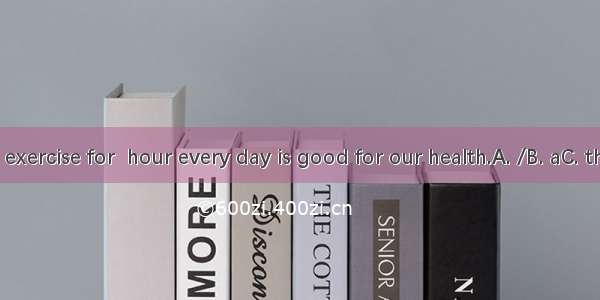 Doing exercise for  hour every day is good for our health.A. /B. aC. theD. an