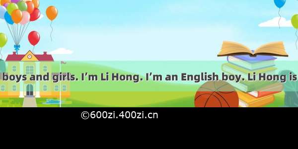 Good afternoon  boys and girls. I’m Li Hong. I’m an English boy. Li Hong is my Chinese nam