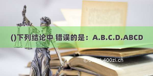 ()下列结论中 错误的是：A.B.C.D.ABCD