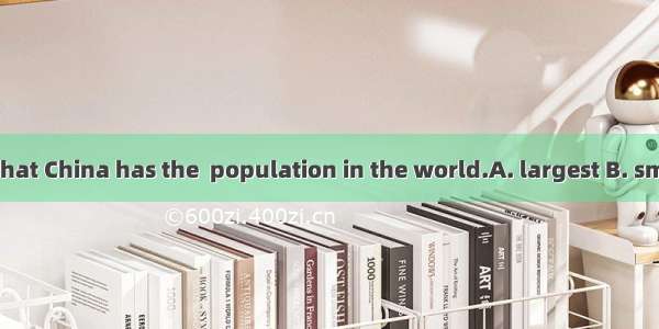 It’s reported that China has the  population in the world.A. largest B. smallest C. most