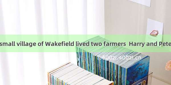 Long ago  in a small village of Wakefield lived two farmers  Harry and Peter. Harry was ve