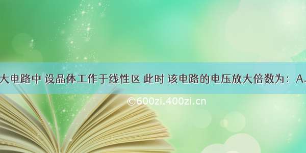 ()图示单管放大电路中 设晶体工作于线性区 此时 该电路的电压放大倍数为：A.B.C.D.ABCD