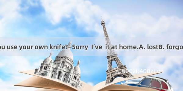 —Why don’t you use your own knife?　—Sorry  I’ve  it at home.A. lostB. forgottenC. keptD. l