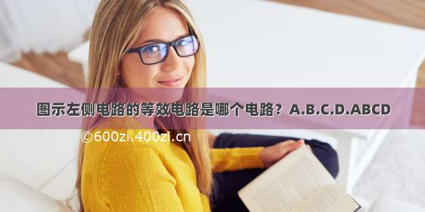 图示左侧电路的等效电路是哪个电路？A.B.C.D.ABCD