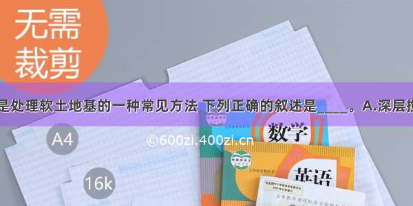 深层搅拌法是处理软土地基的一种常见方法 下列正确的叙述是____。A.深层搅拌法仅适用