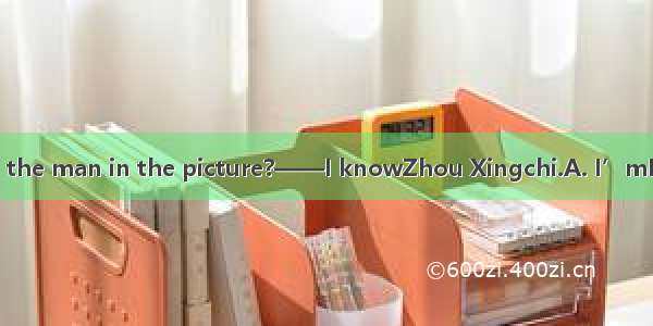 ——Look! Who is the man in the picture?——I knowZhou Xingchi.A. I’mB. It’sC. HeD. She