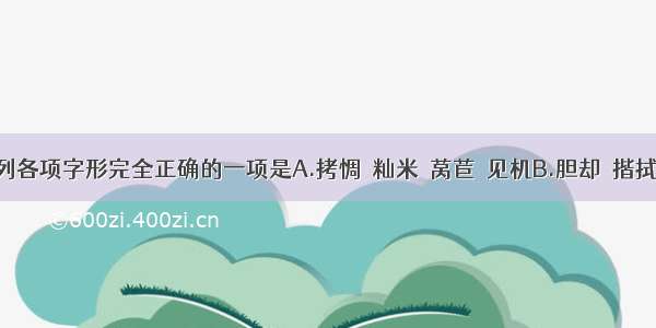 单选题下列各项字形完全正确的一项是A.拷惆　籼米　莴苣　见机B.胆却　揩拭　吆喝　玄