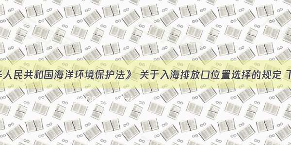 根据《中华人民共和国海洋环境保护法》 关于入海排放口位置选择的规定 下列说法中 