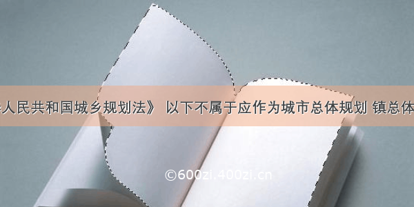 根据《中华人民共和国城乡规划法》 以下不属于应作为城市总体规划 镇总体规划的强制