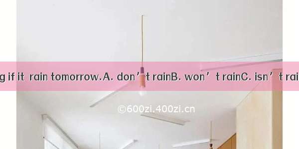 We’ll go shopping if it  rain tomorrow.A. don’t rainB. won’t rainC. isn’t rainingD. doesn’