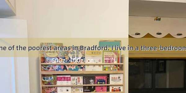 I grew up in one of the poorest areas in Bradford. I live in a three-bedroom house with si