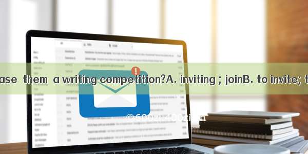 Would you please  them  a writing competition?A. inviting ; joinB. to invite; to joinC. in