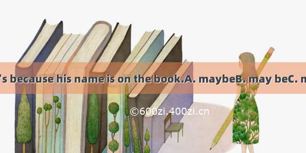 This bookTom’s because his name is on the book.A. maybeB. may beC. must beD. must