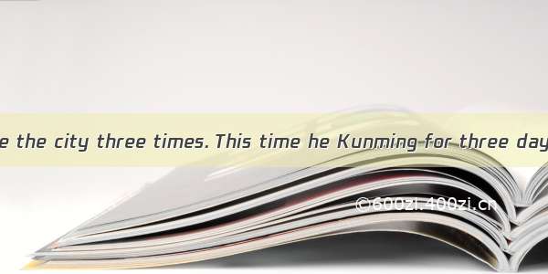 Mr. Li Kunming. He the city three times. This time he Kunming for three days.A. has been t