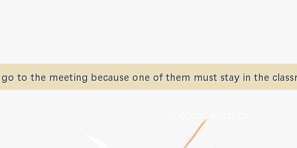 Jack  Mike can go to the meeting because one of them must stay in the classroom.A. Not on