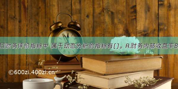 下列建设项目财务评价指标中 属于动态分析的指标有()。A.财务内部收益率B.财务净现值