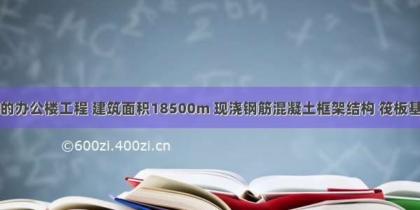 某实施监理的办公楼工程 建筑面积18500m 现浇钢筋混凝土框架结构 筏板基础。该工程