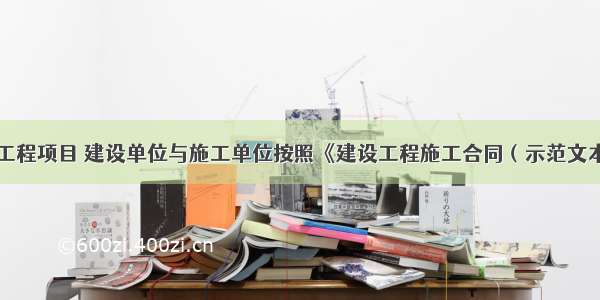 某房屋建筑工程项目 建设单位与施工单位按照《建设工程施工合同（示范文本）》签订了