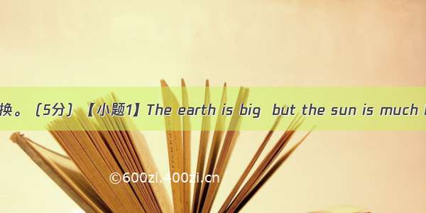 句型转换。（5分）【小题1】The earth is big  but the sun is much bigger