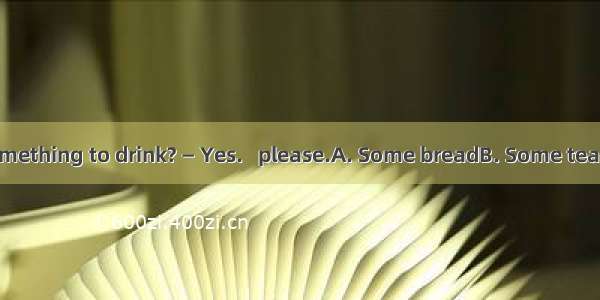 — Do you want something to drink? — Yes.   please.A. Some breadB. Some teaC. A hamburgerD.