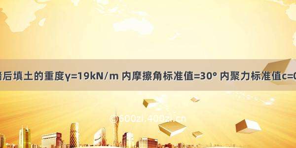 假定 挡土墙后填土的重度γ=19kN/m 内摩擦角标准值=30° 内聚力标准值c=0kPa。填土