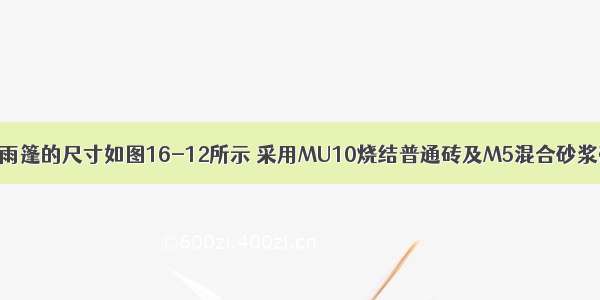 某钢筋混凝土雨篷的尺寸如图16-12所示 采用MU10烧结普通砖及M5混合砂浆砌筑。雨篷板