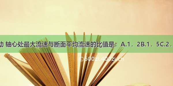 圆管层流运动 轴心处最大流速与断面平均流速的比值是：A.1．2B.1．5C.2．5D.2ABCD