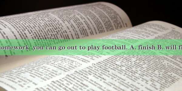 If you  your homework  you can go out to play football. A. finish B. will finish C. are fi