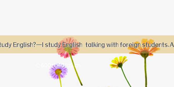 —How do you study English?—I study English  talking with foreign students.A. byB. inC. atD