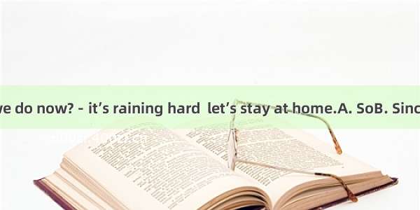 －What shall we do now?－it’s raining hard  let’s stay at home.A. SoB. SinceC. ThoughD. If