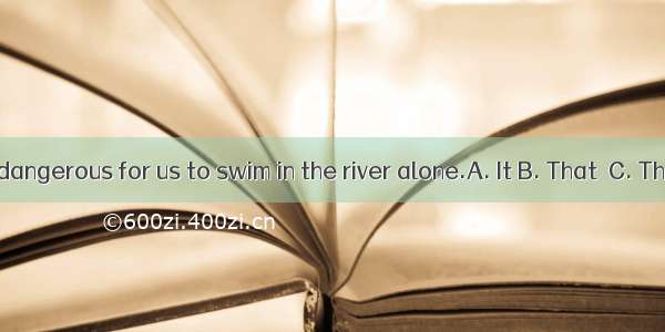 is dangerous for us to swim in the river alone.A. It B. That  C. This