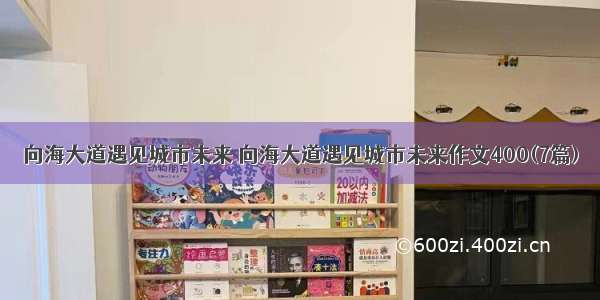 向海大道遇见城市未来 向海大道遇见城市未来作文400(7篇)