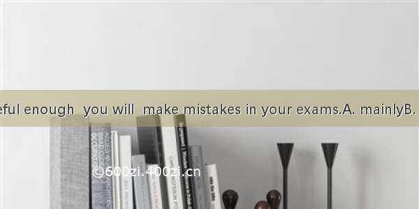 If you are careful enough  you will  make mistakes in your exams.A. mainlyB. seldomC. usua