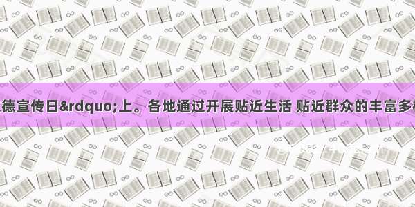 在“公民道德宣传日”上。各地通过开展贴近生活 贴近群众的丰富多样活动 全面贯彻《