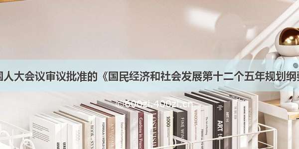 单选题在全国人大会议审议批准的《国民经济和社会发展第十二个五年规划纲要》中提出在