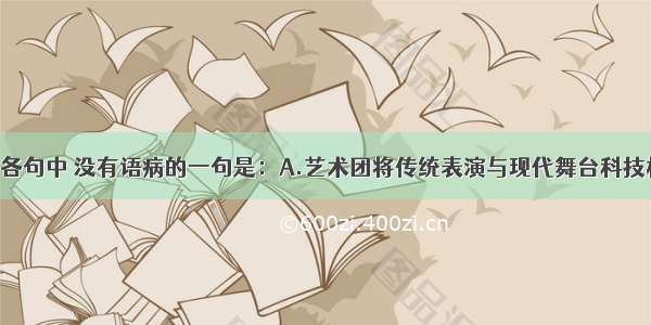 单选题下列各句中 没有语病的一句是：A.艺术团将传统表演与现代舞台科技相结合 大胆