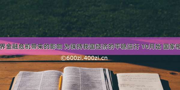 面对世界金融危机带来的影响 为保持我国经济的平稳运行 10月始 国家相继采取