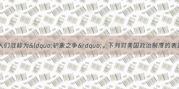 美国的总统选举被人们戏称为“驴象之争”。下列对美国政治制度的表述正确的是 ①美国