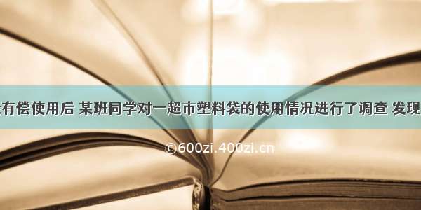 实行塑料袋有偿使用后 某班同学对一超市塑料袋的使用情况进行了调查 发现塑料袋的使